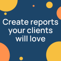 Create reports your clients will love