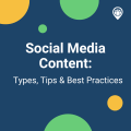 Social Media Content: Types, Tips and Best Practices